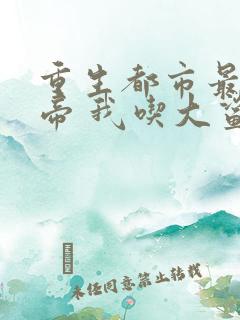 重生都市最强仙帝 我吃大鲨鱼