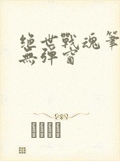 绝世战魂笔趣阁无弹窗