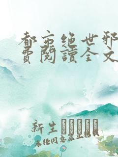 都市绝世邪医免费阅读全文