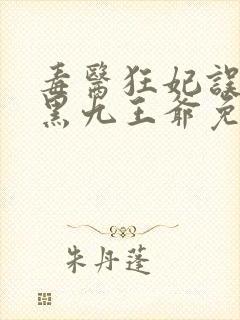 毒医狂妃误惹腹黑九王爷免费阅读