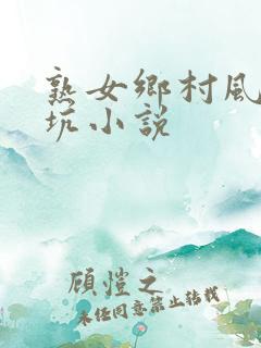 熟女乡村风流大坑小说