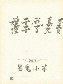 嫂子,我真不是傻子了免费阅读