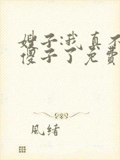 嫂子:我真不是傻子了免费全文阅读