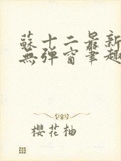 苏十二最新章节无弹窗笔趣阁