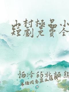 山村极品小神医短剧免费全集