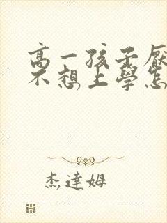 高一孩子厌学 不想上学怎么办