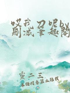 哎我刀呢by无删减笔趣阁免费阅读