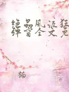 绝品风流狂医无弹窗全文免费阅读