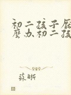 初二孩子厌学怎么办初二孩子厌学不想上学