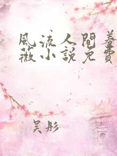 风流人间养父采薇小说免费笔趣阁