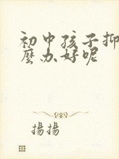 初中孩子抑郁怎么办好呢