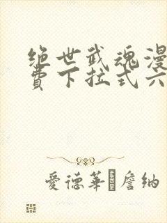 绝世武魂漫画免费下拉式六漫画