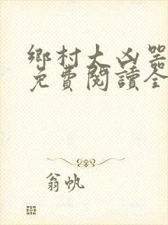 乡村大凶器龙根免费阅读全文最新章节