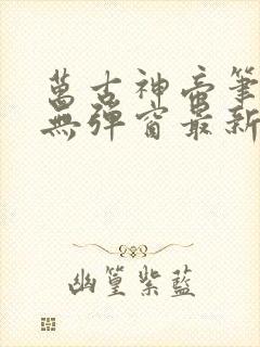 万古神帝笔趣阁无弹窗最新飞天鱼