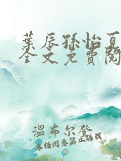 叶辰孙怡夏若雪全文免费阅读阅扑