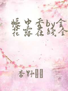 帐中香by金银花露在线全文免费阅读笔趣阁