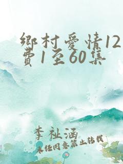 乡村爱情12免费1至60集