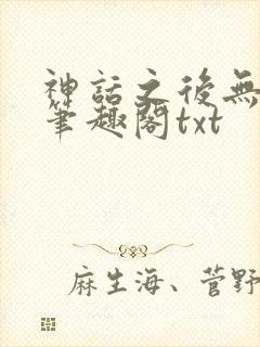 神话之后无弹窗笔趣阁txt
