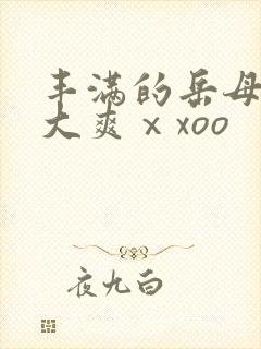 丰满的岳母被粗大爽ⅹxoo
