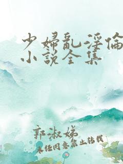 少妇乱淫伦长篇小说全集