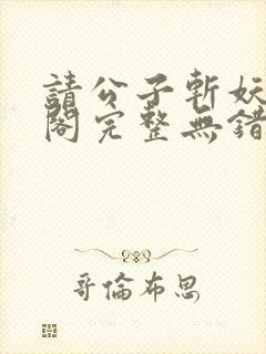 请公子斩妖笔趣阁完整无错版