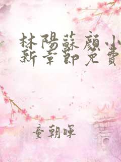林阳苏颜小说最新章节免费版