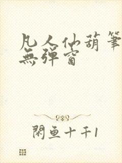 凡人仙葫笔趣阁无弹窗