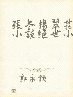 张冬杨翠花主题小说绝世小仙医绝
