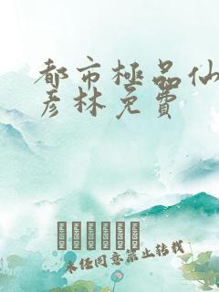 都市极品仙帝恒彦林免费