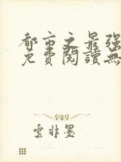 都市之最强仙医免费阅读无弹窗