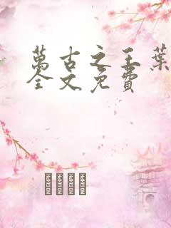 万古之王叶无双全文免费