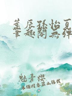 叶辰孙怡夏若雪笔趣阁无弹窗