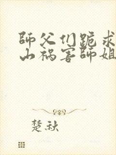 师父们跪求我下山祸害师姐最新章节阅读