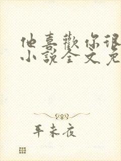 他喜欢你很久了小说全文免费阅读