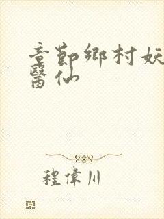 章节乡村妖孽小医仙