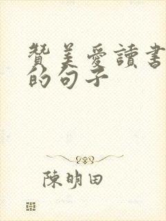 赞美爱读书的人的句子