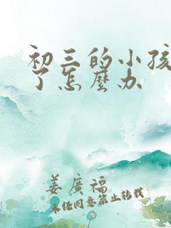 初三的小孩厌学了怎么办