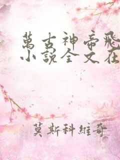万古神帝飞天鱼小说全文在线阅读