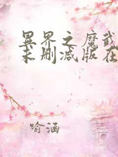 异界之魔武流氓未删减版在线阅读