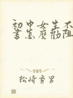 初中女生不想读书怎么劝阻
