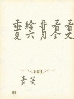 乖给哥看看by夏六月全文笔趣阁