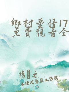 乡村爱情17部免费观看全集完整版电视剧