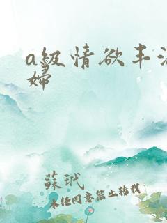 a级情欲丰满少妇