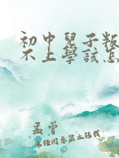 初中儿子叛逆期不上学该怎么办