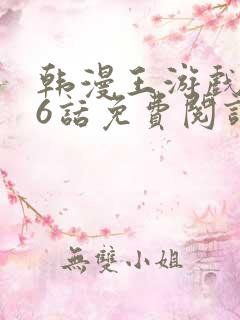 韩漫王游戏116话免费阅读全文笔趣阁