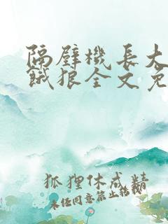 隔壁机长大叔是饿狼全文免费