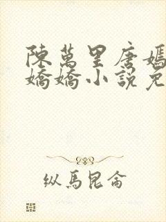 陈万里唐嫣然宋娇娇小说免费阅读