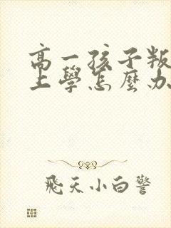 高一孩子叛逆不上学怎么办