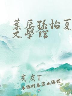 叶辰孙怡夏若雪文学馆