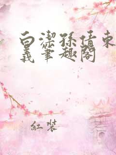 白洁孙倩东子高义笔趣阁